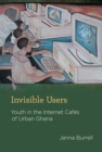 Invisible Users : Youth in the Internet Cafes of Urban Ghana - eBook