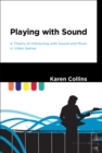 Playing with Sound : A Theory of Interacting with Sound and Music in Video Games - eBook