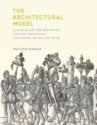 The Architectural Model : Histories of the Miniature and the Prototype, the Exemplar and the Muse - eBook