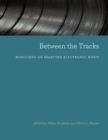 Between the Tracks : Musicians on Selected Electronic Music - eBook