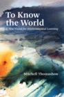 To Know the World : A New Vision for Environmental Learning - eBook
