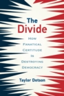 The Divide : How Fanatical Certitude Is Destroying Democracy - eBook
