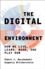 The Digital Environment : How We Live, Learn, Work, and Play Now - eBook