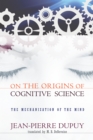 On the Origins of Cognitive Science : The Mechanization of the Mind - Book