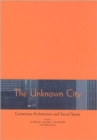 The Unknown City : Contesting Architecture and Social Space - Book
