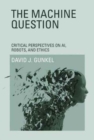 The Machine Question : Critical Perspectives on AI, Robots, and Ethics - Book