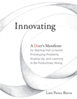 Innovating : A Doer's Manifesto for Starting from a Hunch, Prototyping Problems, Scaling Up, and Learning to Be Productively Wrong - Book