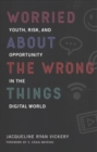 Worried About the Wrong Things : Youth, Risk, and Opportunity in the Digital World - Book