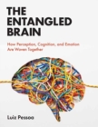 The Entangled Brain : How Perception, Cognition, and Emotion Are Woven Together - Book