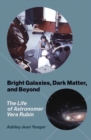 Bright Galaxies, Dark Matter, and Beyond : The Life of Astronomer Vera Rubin - Book