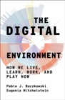 The Digital Environment : How We Live, Learn, Work, and Play Now - Book