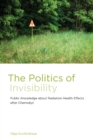 The Politics of Invisibility : Public Knowledge about Radiation Health Effects after Chernobyl - Book
