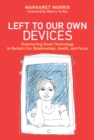 Left to Our Own Devices : Outsmarting Smart Technology to Reclaim Our Relationships, Health, and Focus - Book