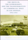 The Drive-In, the Supermarket, and the Transformation of Commercial Space in Los Angeles, 1914-1941 - Book