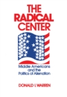 The Radical Center : Middle Americans and the Politics of Alienation - Book