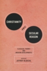 Christianity and Secular Reason : Classical Themes and Modern Developments - Book
