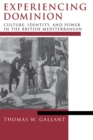 Experiencing Dominion : Culture, Identity, and Power in the British Mediterranean - Book