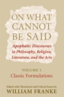 On What Cannot Be Said : Apophatic Discourses in Philosophy, Religion, Literature, and the Arts. Volume 1. Classic Formulations - Book