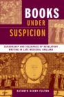 Books under Suspicion : Censorship and Tolerance of Revelatory Writing in Late Medieval England - Book
