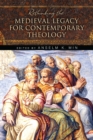 Rethinking the Medieval Legacy for Contemporary Theology - Book