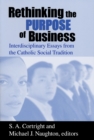 Rethinking the Purpose of Business : Interdisciplinary Essays from the Catholic Social Tradition - Book