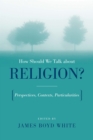 How Should We Talk About Religion? : Perspectives, Contexts, Particularities - Book