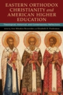 Eastern Orthodox Christianity and American Higher Education : Theological, Historical, and Contemporary Reflections - Book