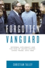 Forgotten Vanguard : Informal Diplomacy and the Rise of United States-China Trade, 1972–1980 - Book
