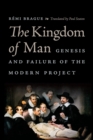 The Kingdom of Man : Genesis and Failure of the Modern Project - Book