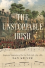 The Unstoppable Irish : Songs and Integration of the New York Irish, 1783-1883 - eBook