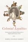 Colonial Loyalties : Celebrating the Spanish Monarchy in Eighteenth-Century Lima - eBook