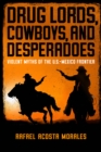 Drug Lords, Cowboys, and Desperadoes : Violent Myths of the U.S.-Mexico Frontier - eBook