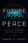 Future Peace : Technology, Aggression, and the Rush to War - Book