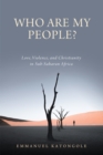 Who Are My People? : Love, Violence, and Christianity in Sub-Saharan Africa - Book