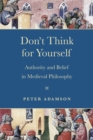 Don't Think for Yourself : Authority and Belief in Medieval Philosophy - Book