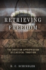 Retrieving Freedom : The Christian Appropriation of Classical Tradition - Book