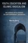 Youth, Education, and Islamic Radicalism : Religious Intolerance in Contemporary Indonesia - eBook