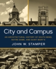 City and Campus : An Architectural History of South Bend, Notre Dame, and Saint Mary's - Book