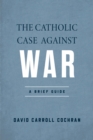 The Catholic Case against War : A Brief Guide - Book