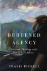 Burdened Agency : Christian Theology and End-of-Life Ethics - Book
