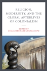 Religion, Modernity, and the Global Afterlives of Colonialism - Book