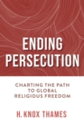 Ending Persecution : Charting the Path to Global Religious Freedom - Book