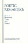 Poetic Remaking : The Art of Browning, Yeats, and Pound - Book
