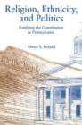 Religion, Ethnicity, and Politics : Ratifying the Constitution in Pennsylvania - Book