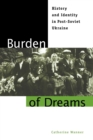 Burden of Dreams : History and Identity in Post-Soviet Ukraine - Book