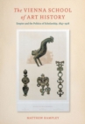 The Vienna School of Art History : Empire and the Politics of Scholarship, 1847-1918 - Book