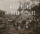 Wood Hicks and Bark Peelers : A Visual History of Pennsylvania's Railroad Lumbering Communities; The Photographic Legacy of William T. Clarke - Book