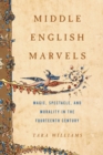 Middle English Marvels : Magic, Spectacle, and Morality in the Fourteenth Century - Book