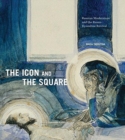 The Icon and the Square : Russian Modernism and the Russo-Byzantine Revival - Book