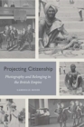 Projecting Citizenship : Photography and Belonging in the British Empire - Book